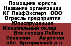 Помощник юриста › Название организации ­ КГ ЛайфЭксперт, ООО › Отрасль предприятия ­ Юриспруденция › Минимальный оклад ­ 45 000 - Все города Работа » Вакансии   . Амурская обл.,Архаринский р-н